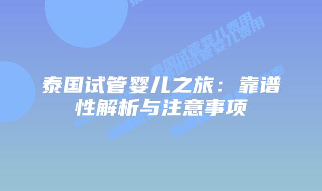 泰国试管婴儿之旅:靠谱性解析与注意事项