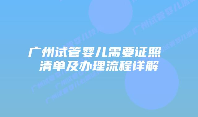 广州试管婴儿需要证照 清单及办理流程详解