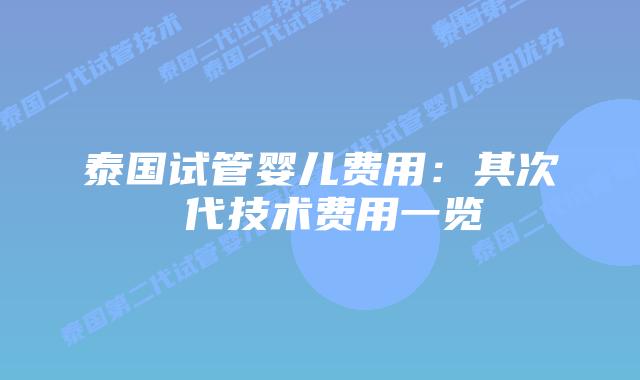 泰国试管婴儿费用:其次 代技术费用一览