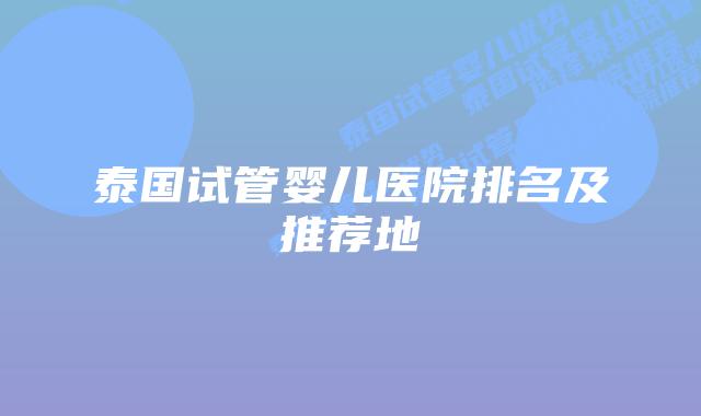 泰国试管婴儿医院排名及推荐地
