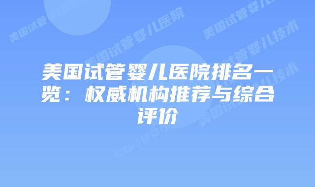 美国试管婴儿医院排名一览：权威机构推荐与综合评价
