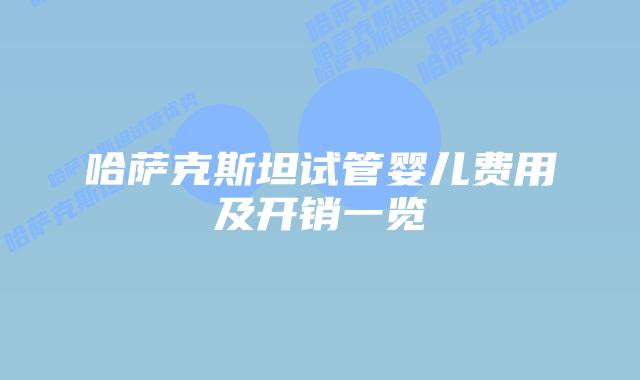 哈萨克斯坦试管婴儿费用及开销一览