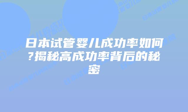 日本试管婴儿成功率如何?揭秘高成功率背后的秘密