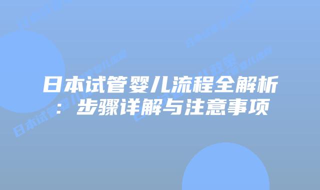 日本试管婴儿流程全解析:步骤详解与注意事项