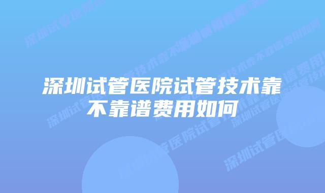 深圳试管医院试管技术靠不靠谱费用如何