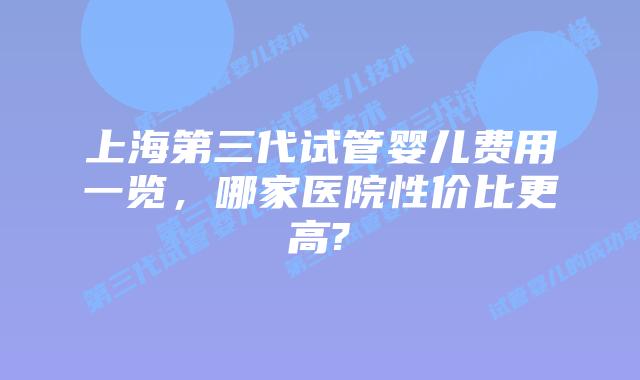 上海第三代试管婴儿费用一览,哪家医院性价比更高?