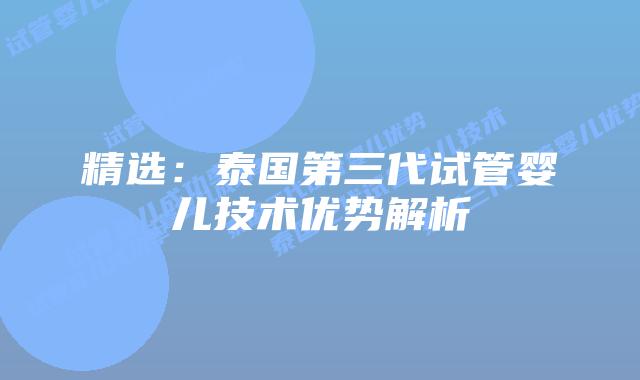 精选:泰国第三代试管婴儿技术优势解析