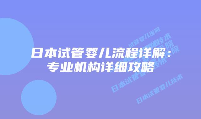 日本试管婴儿流程详解：专业机构详细攻略