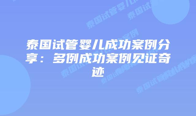 泰国试管婴儿成功案例分享:多例成功案例见证奇迹