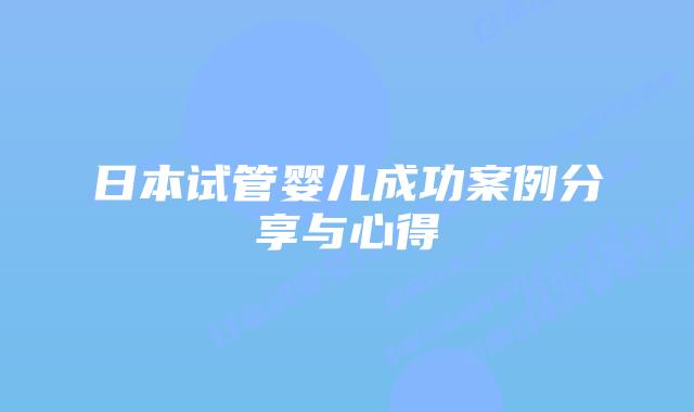 日本试管婴儿成功案例分享与心得