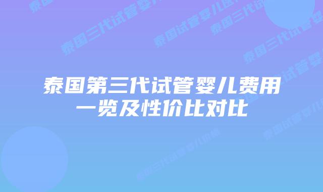 泰国第三代试管婴儿费用一览及性价比对比