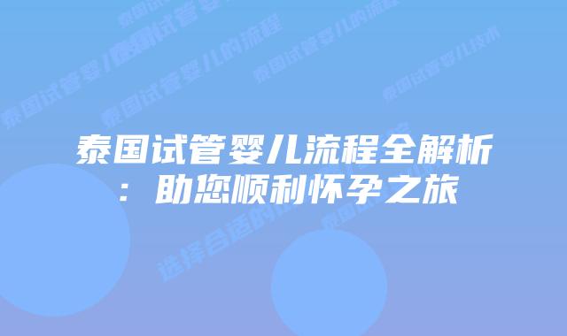 泰国试管婴儿流程全解析:助您顺利怀孕之旅
