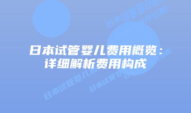 日本试管婴儿费用概览：详细解析费用构成