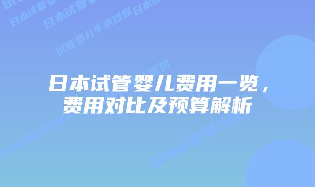 日本试管婴儿费用一览,费用对比及预算解析