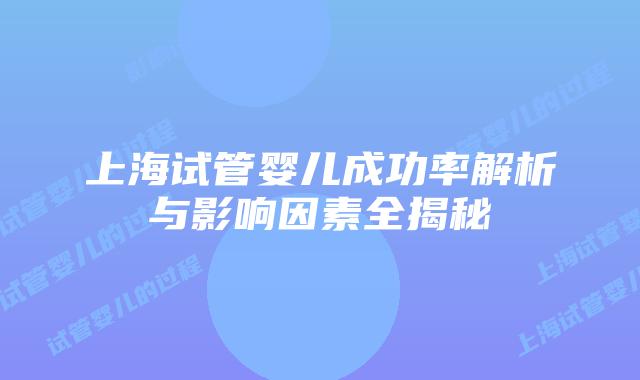 上海试管婴儿成功率解析与影响因素全揭秘