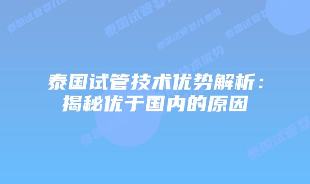 泰国试管技术优势解析：揭秘优于国内的原因