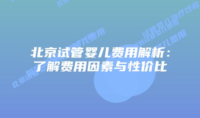 北京试管婴儿费用解析：了解费用因素与性价比