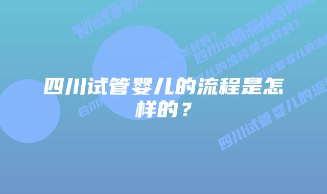 四川试管婴儿的流程是怎样的？