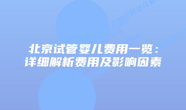 北京试管婴儿费用一览：详细解析费用及影响因素