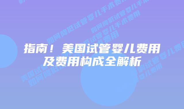 指南!美国试管婴儿费用及费用构成全解析