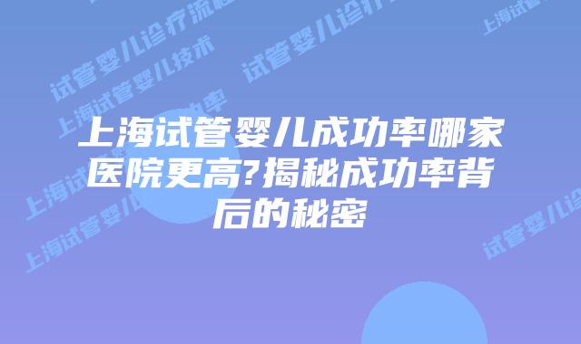 上海试管婴儿成功率哪家医院更高?揭秘成功率背后的秘密