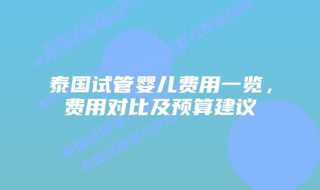泰国试管婴儿费用一览，费用对比及预算建议