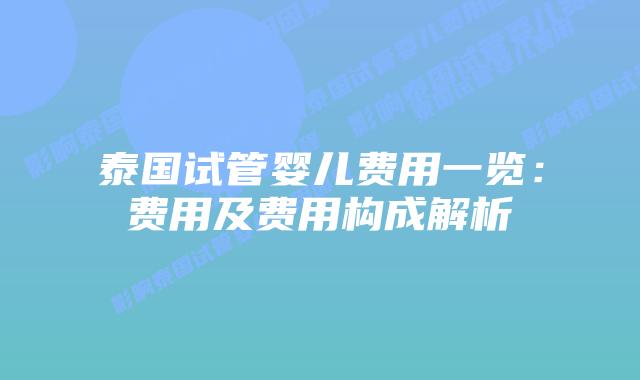 泰国试管婴儿费用一览:费用及费用构成解析