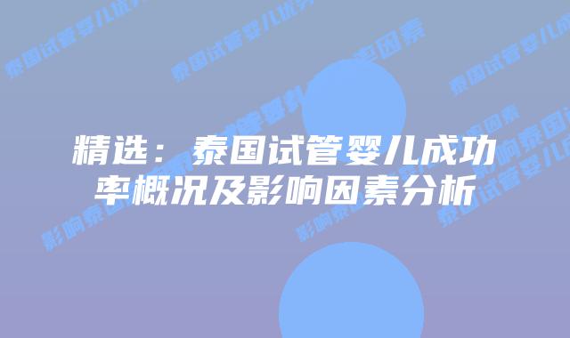精选：泰国试管婴儿成功率概况及影响因素分析