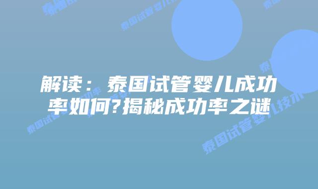 解读：泰国试管婴儿成功率如何?揭秘成功率之谜