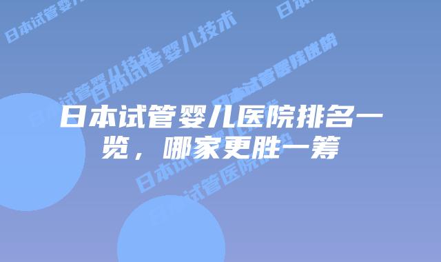 日本试管婴儿医院排名一览，哪家更胜一筹