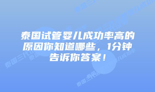 泰国试管婴儿成功率高的原因你知道哪些，1分钟告诉你答案！