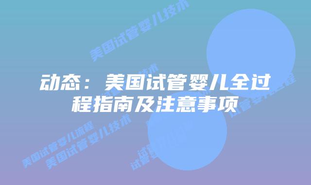 动态:美国试管婴儿全过程指南及注意事项