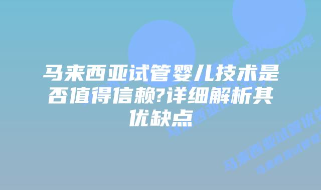 马来西亚试管婴儿技术是否值得信赖?详细解析其优缺点