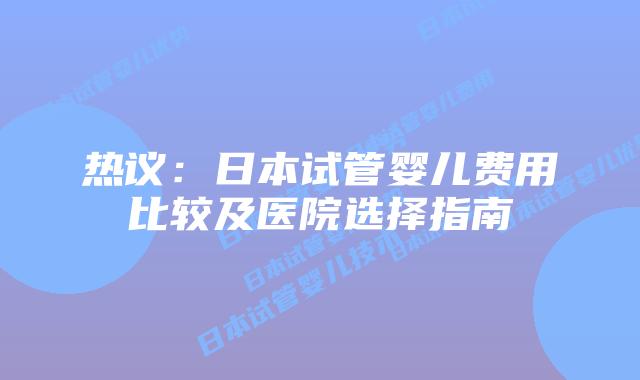 热议:日本试管婴儿费用比较及医院选择指南