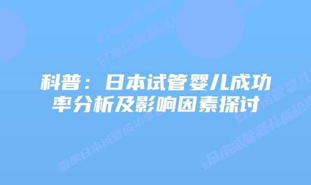科普：日本试管婴儿成功率分析及影响因素探讨
