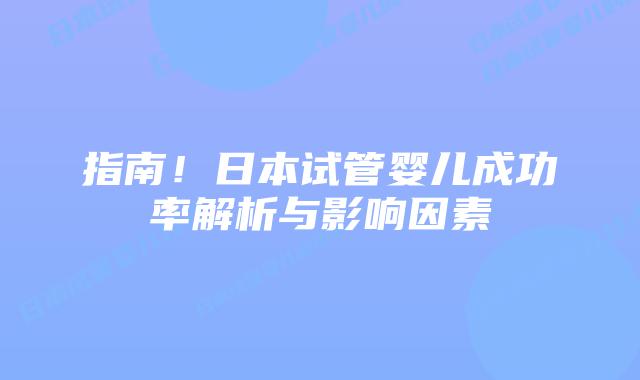 指南！日本试管婴儿成功率解析与影响因素