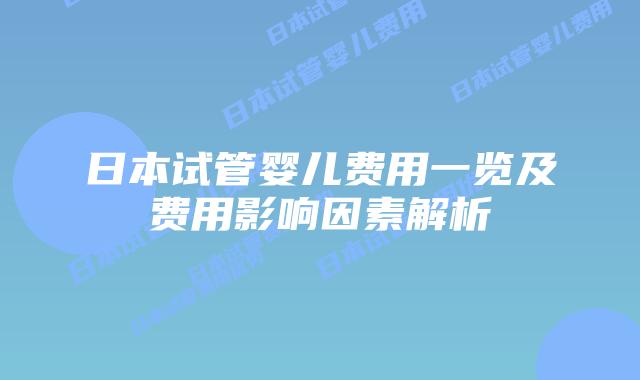 日本试管婴儿费用一览及费用影响因素解析