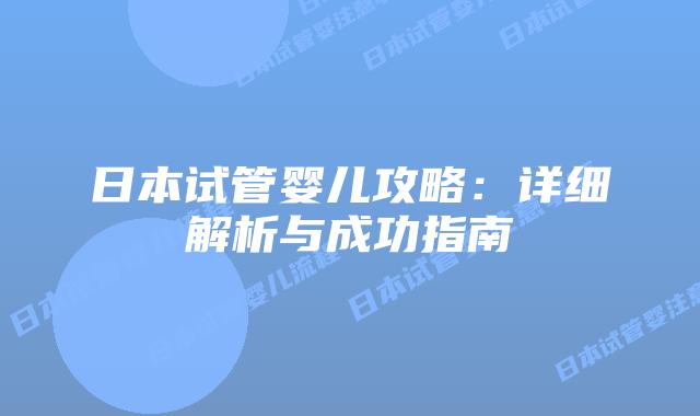 日本试管婴儿攻略:详细解析与成功指南