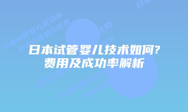 日本试管婴儿技术如何?费用及成功率解析