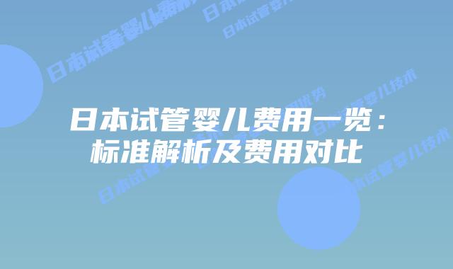 日本试管婴儿费用一览:标准解析及费用对比