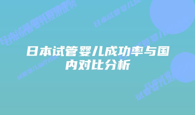 日本试管婴儿成功率与国内对比分析
