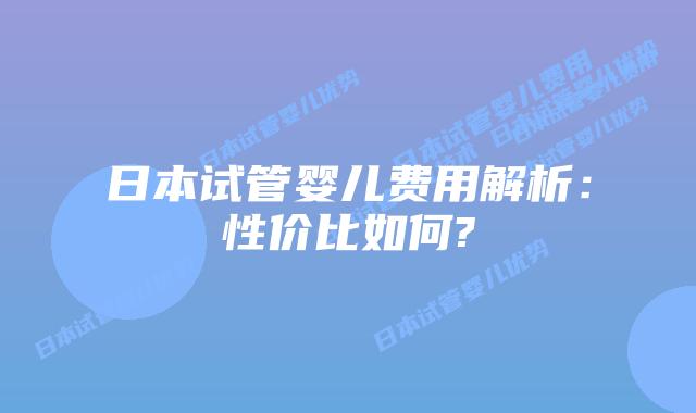 日本试管婴儿费用解析:性价比如何?