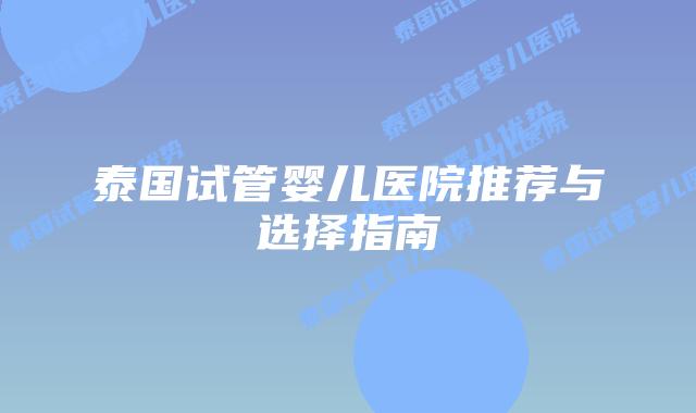泰国试管婴儿医院推荐与选择指南