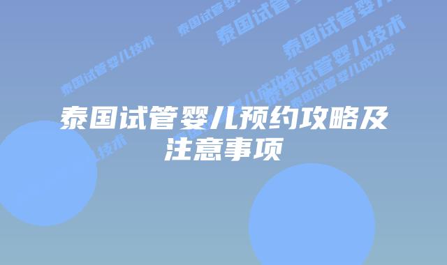 泰国试管婴儿预约攻略及注意事项