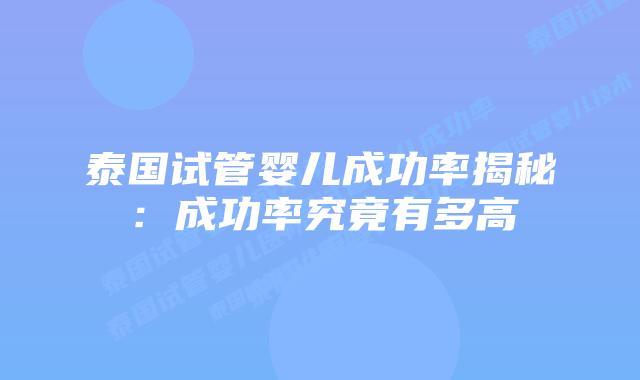 泰国试管婴儿成功率揭秘：成功率究竟有多高