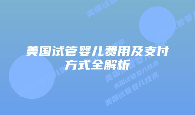 美国试管婴儿费用及支付方式全解析