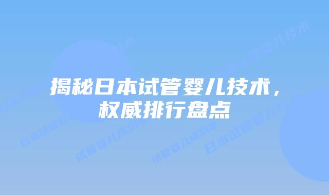 揭秘日本试管婴儿技术，权威排行盘点
