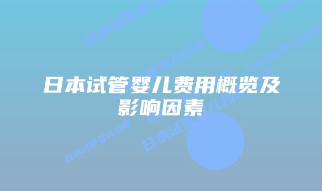 日本试管婴儿费用概览及影响因素