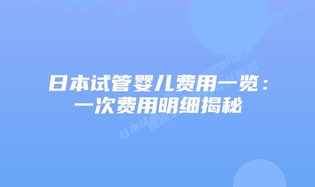 日本试管婴儿费用一览：一次费用明细揭秘