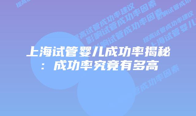 上海试管婴儿成功率揭秘：成功率究竟有多高
